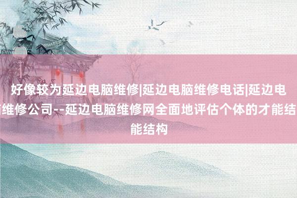 好像较为延边电脑维修|延边电脑维修电话|延边电脑维修公司--延边电脑维修网全面地评估个体的才能结构