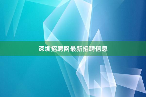 深圳招聘网最新招聘信息